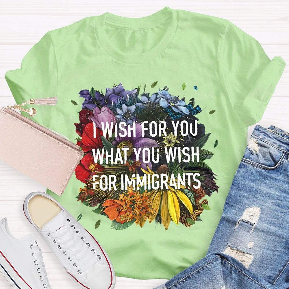 I Wish For You What You Wish For Immigrants Teacher T-shirt
