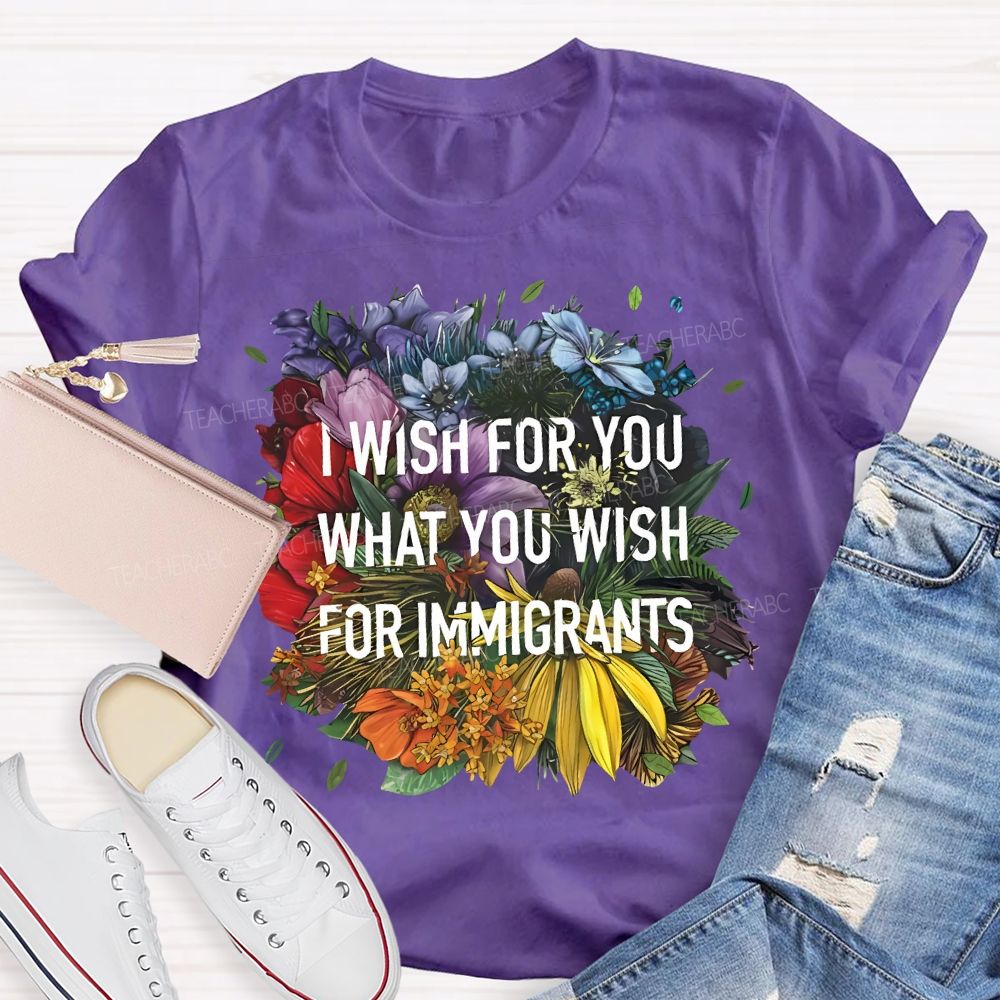 I Wish For You What You Wish For Immigrants Teacher T-shirt