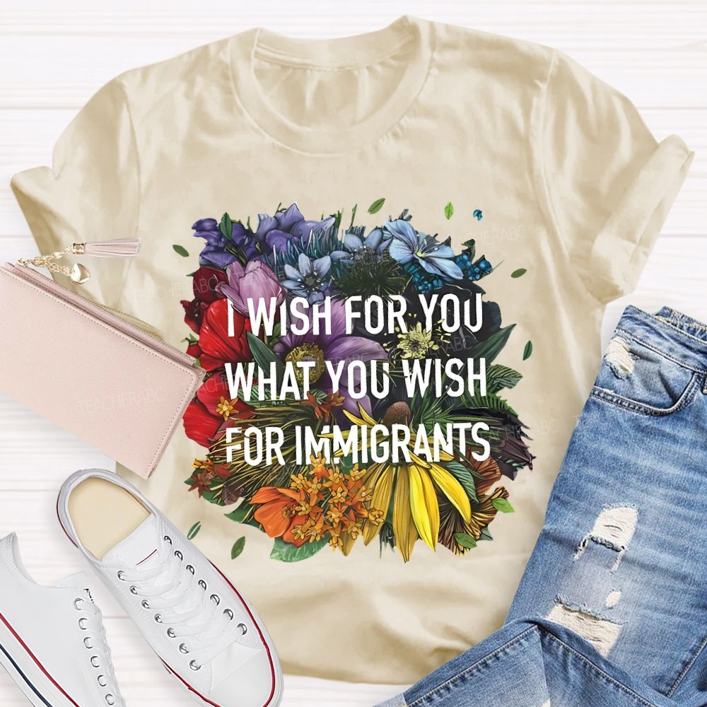 I Wish For You What You Wish For Immigrants Teacher T-shirt
