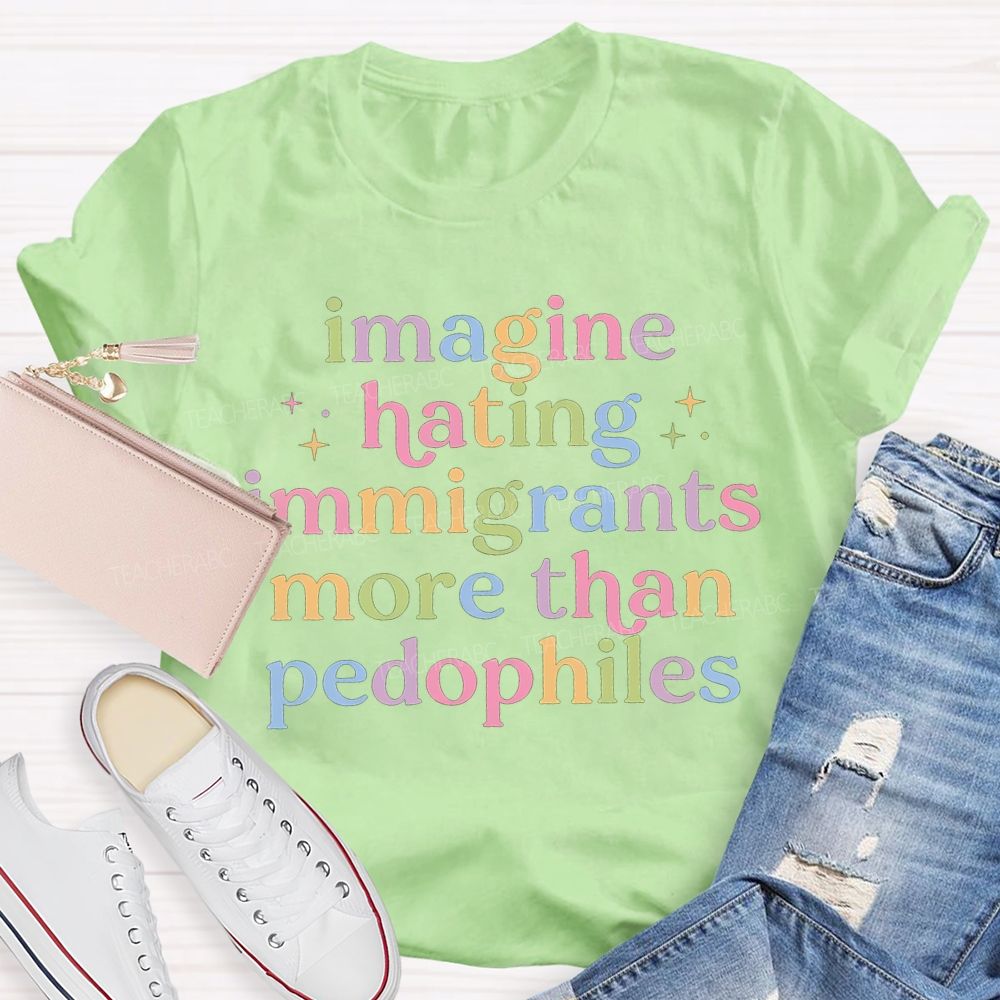 Imagine Hating Immigrants More Than Pedophiles Teacher T-shirt