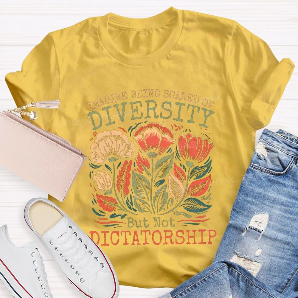 Imagine Being Scared Of Diversity But Not Dictatorship Teacher T-shirt