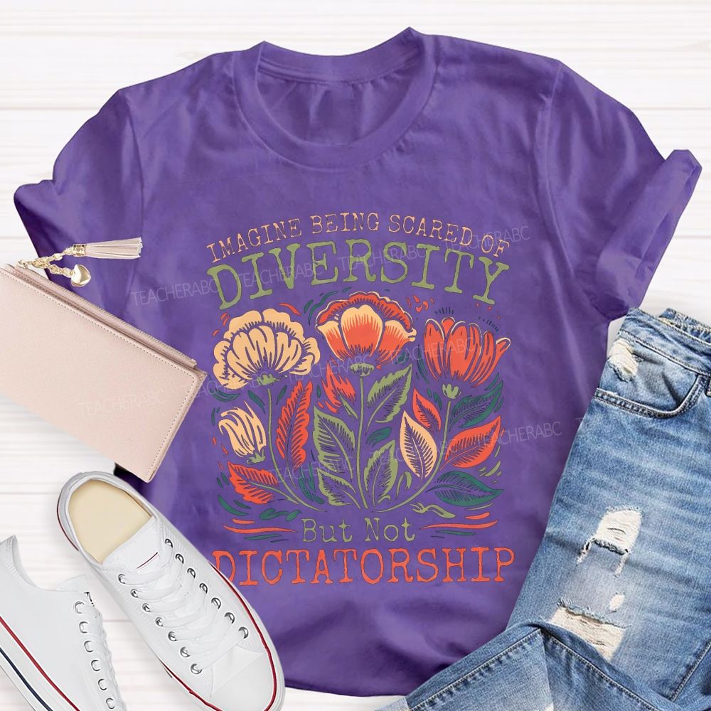 Imagine Being Scared Of Diversity But Not Dictatorship Teacher T-shirt
