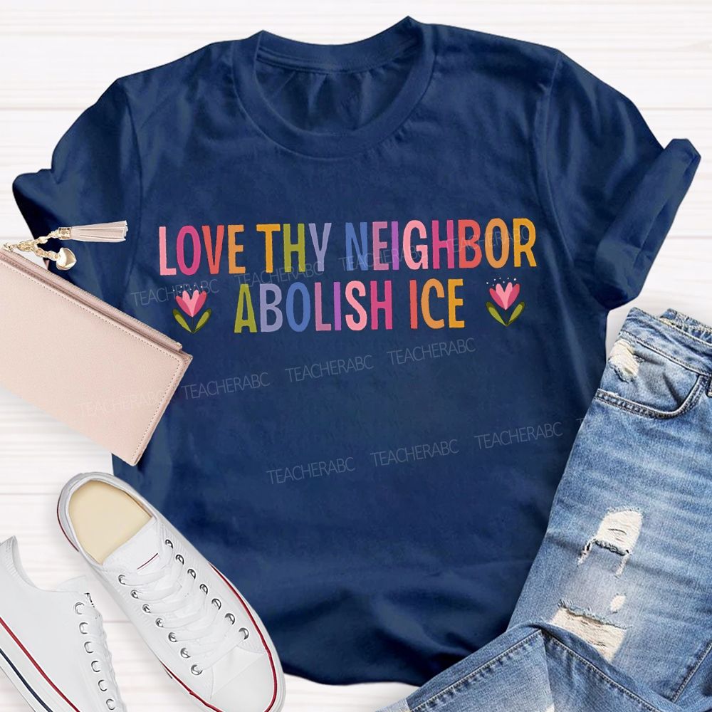 Love Thy Neighbor Abolish Ice Teacher T-shirt