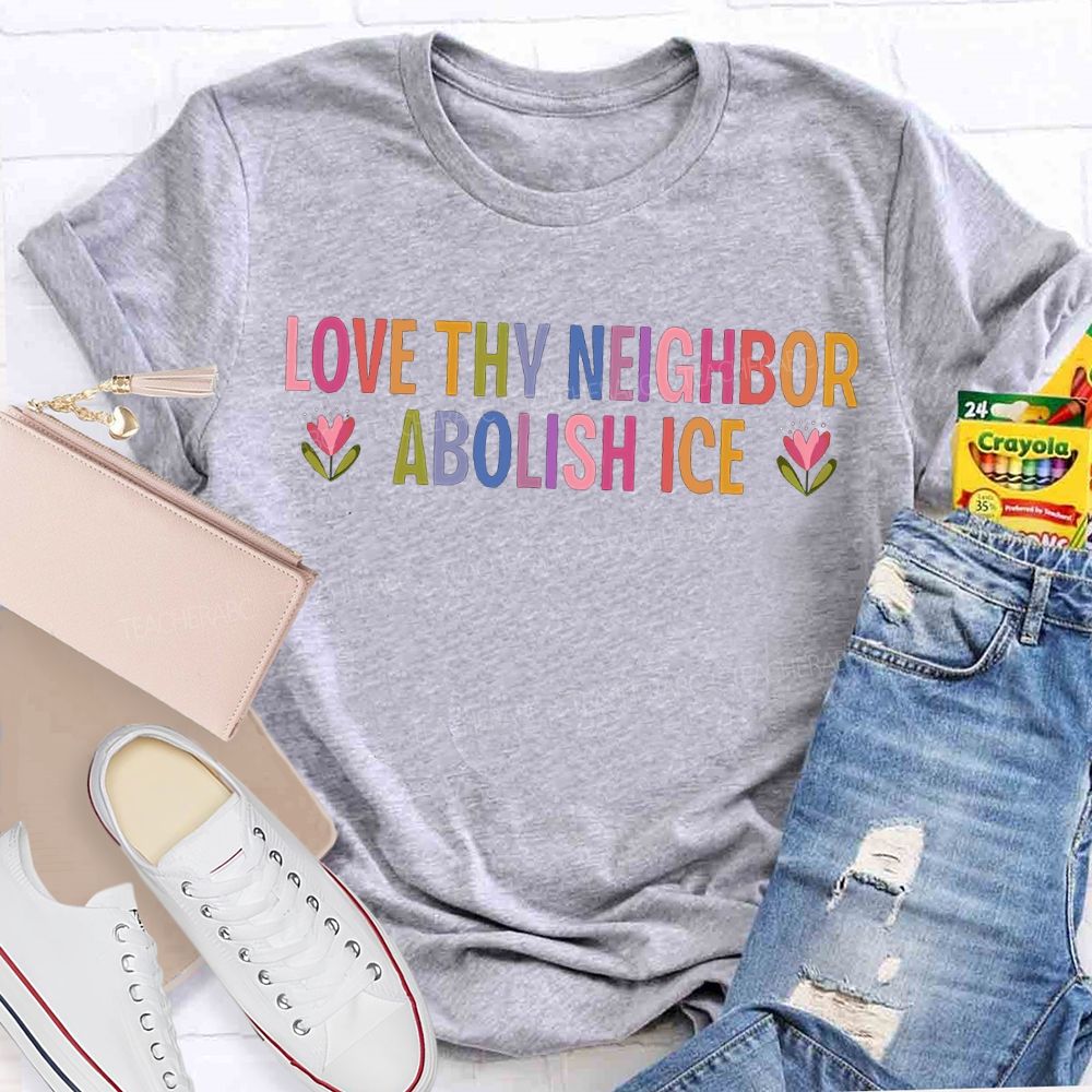 Love Thy Neighbor Abolish Ice Teacher T-shirt