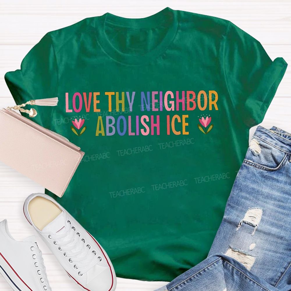Love Thy Neighbor Abolish Ice Teacher T-shirt