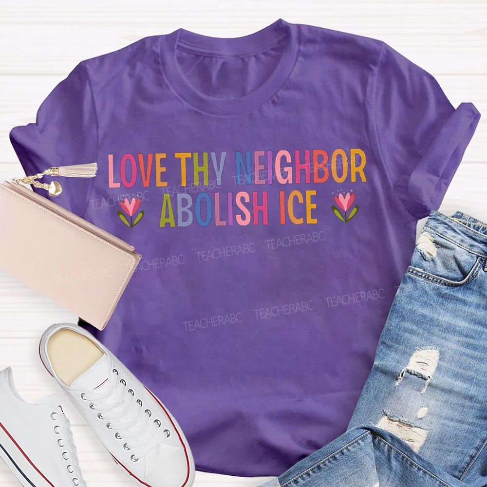 Love Thy Neighbor Abolish Ice Teacher T-shirt