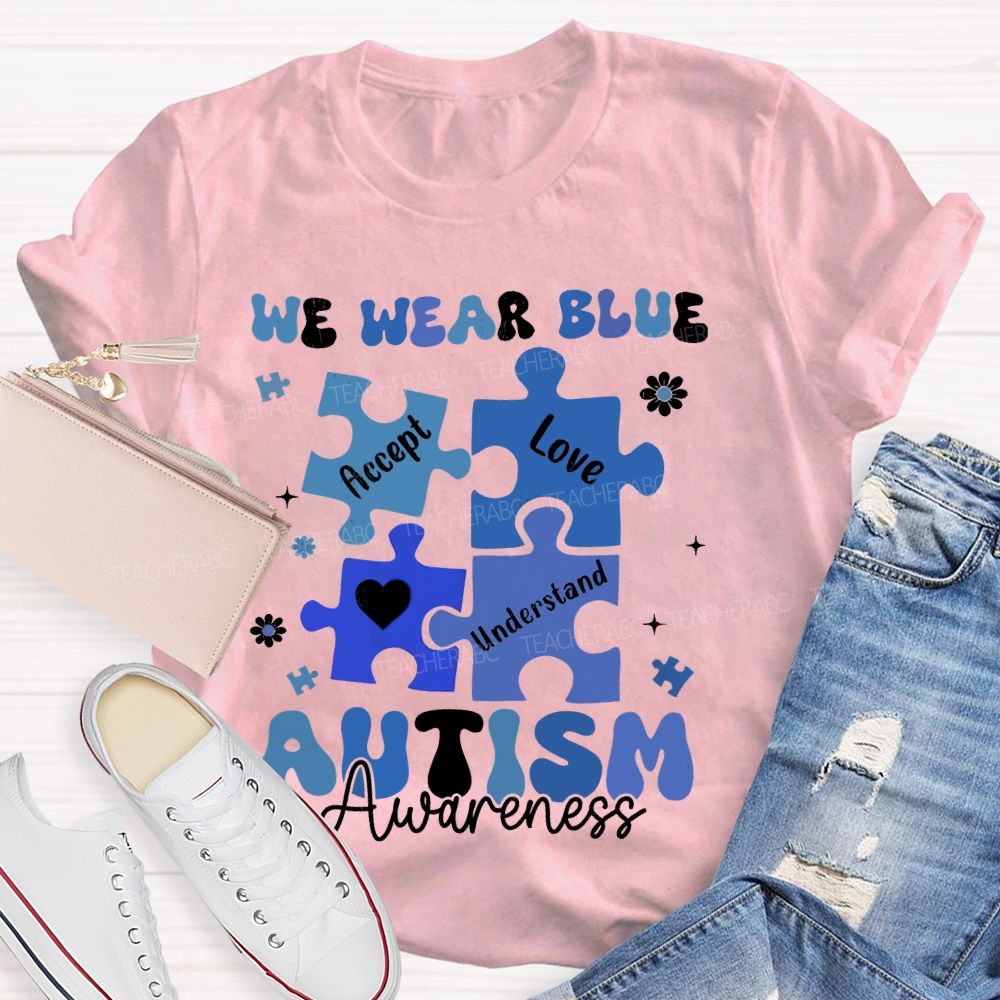 We Wear Blue For Autism Awareness Accept Understand Love  Teacher T-shirt