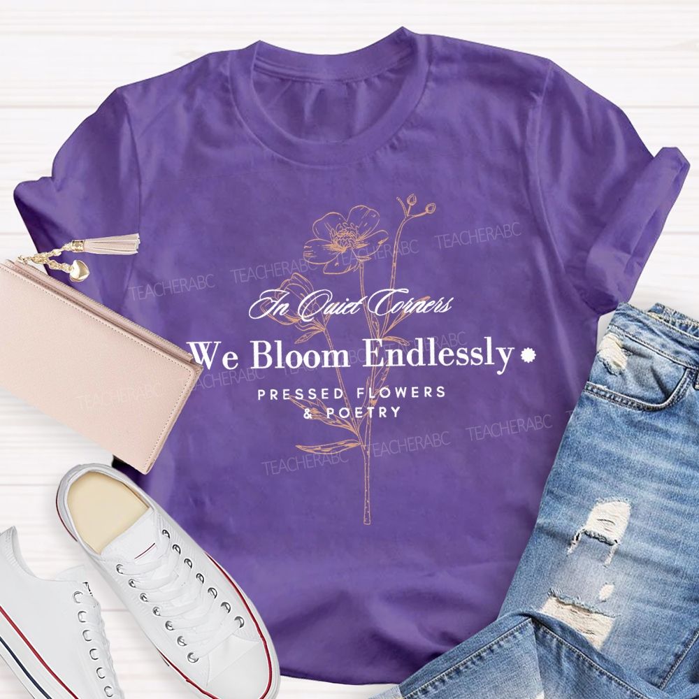 We Bloom Endlessly Pressed Flowers And Poetry Teacher T-shirt