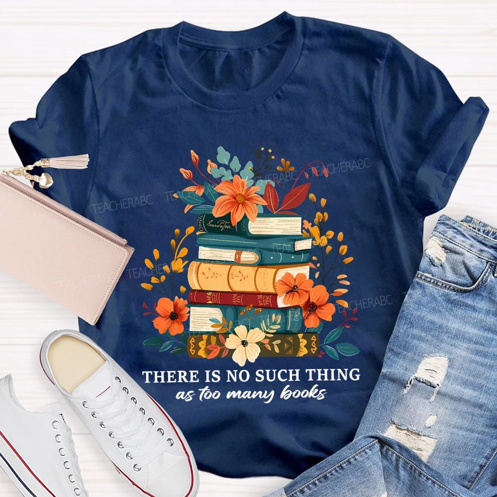 There Is No Such Thing As Too Many Books Teacher T-shirt