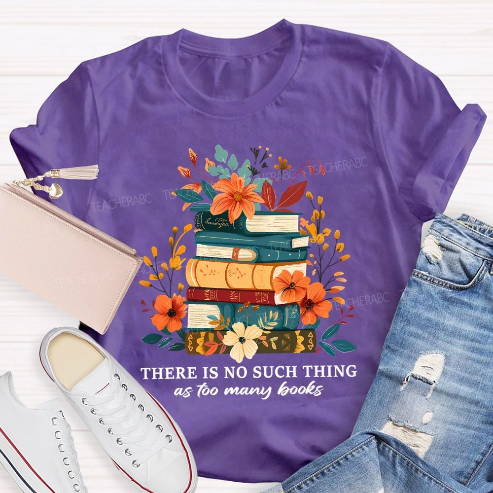 There Is No Such Thing As Too Many Books Teacher T-shirt