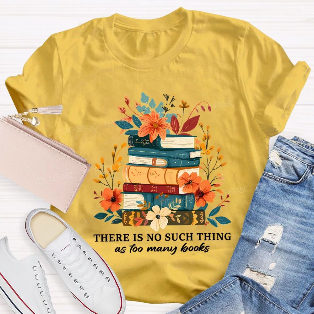 There Is No Such Thing As Too Many Books Teacher T-shirt