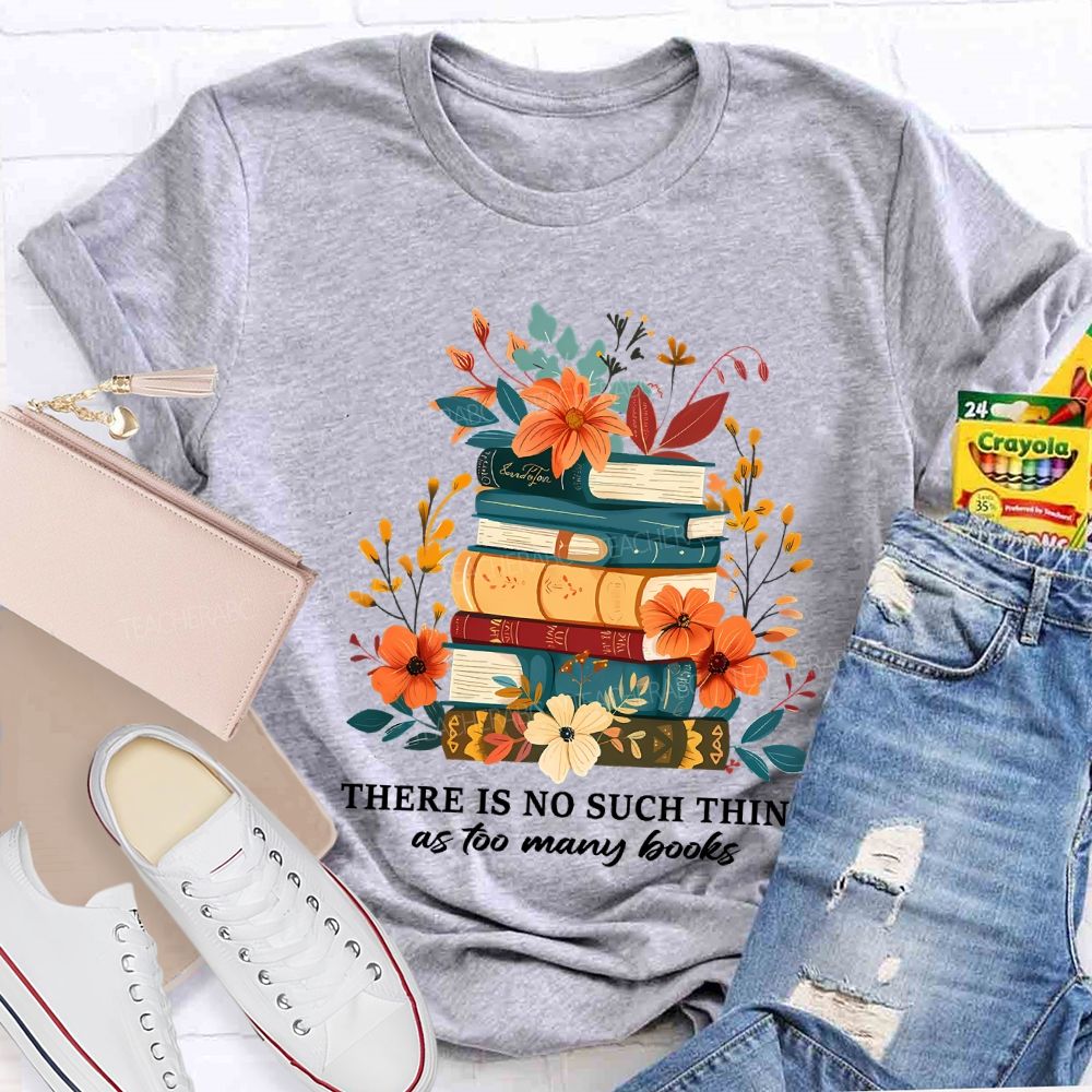 There Is No Such Thing As Too Many Books Teacher T-shirt