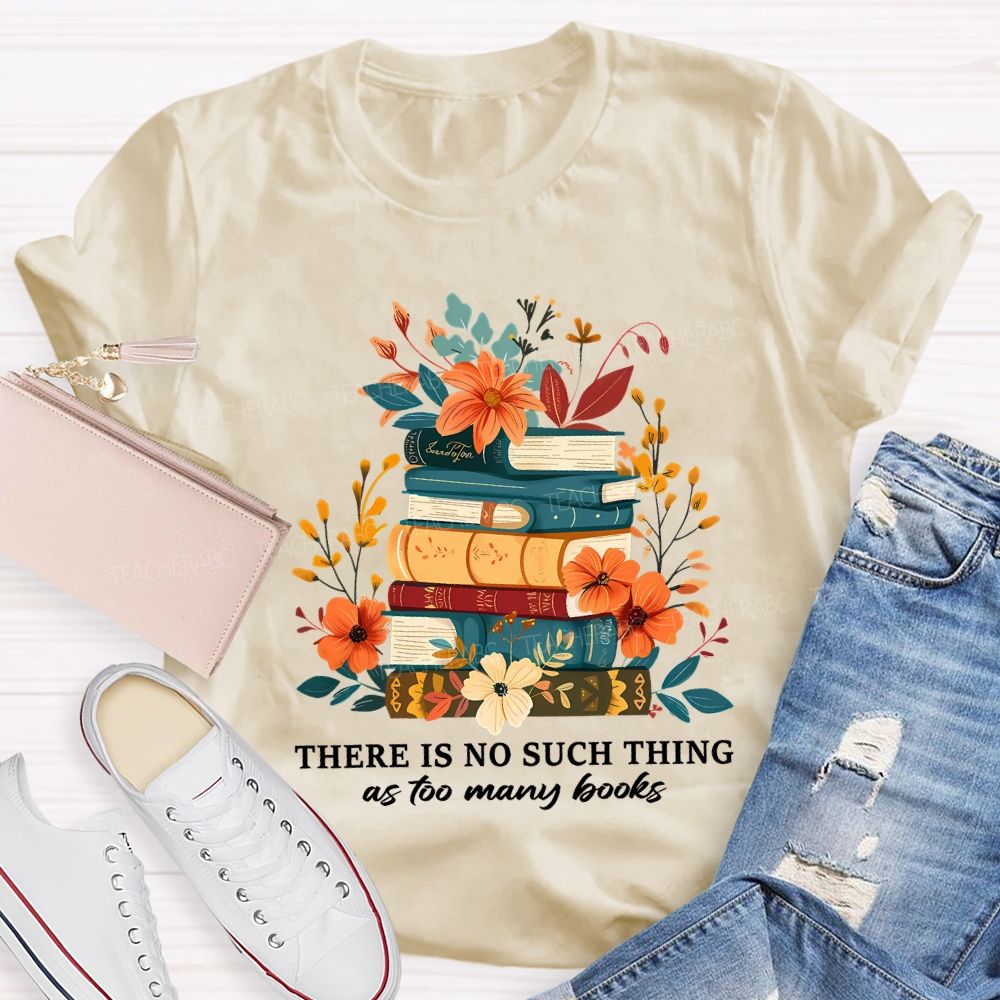There Is No Such Thing As Too Many Books Teacher T-shirt