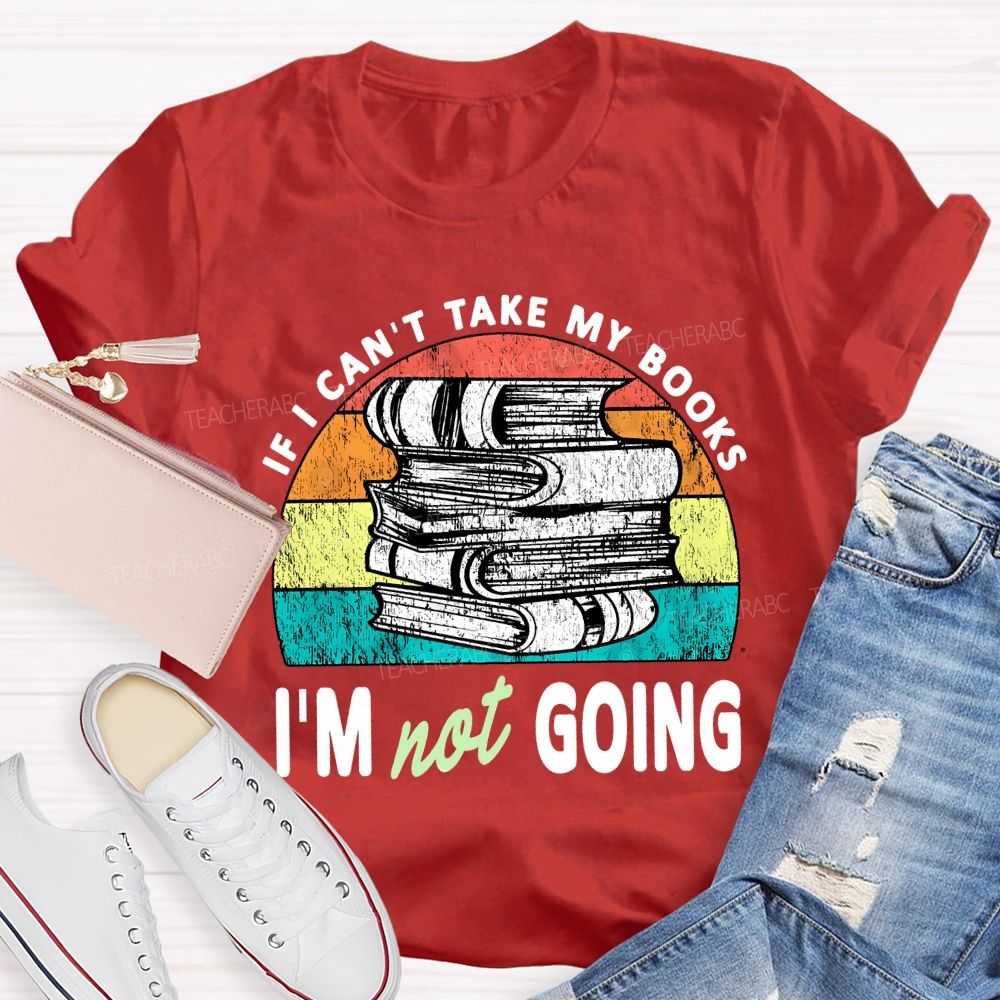 If I Can'T Take My Books I'M Not Going Teacher T-shirt