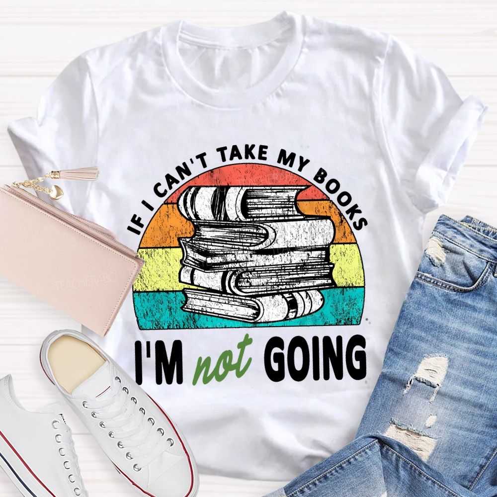 If I Can'T Take My Books I'M Not Going Teacher T-shirt