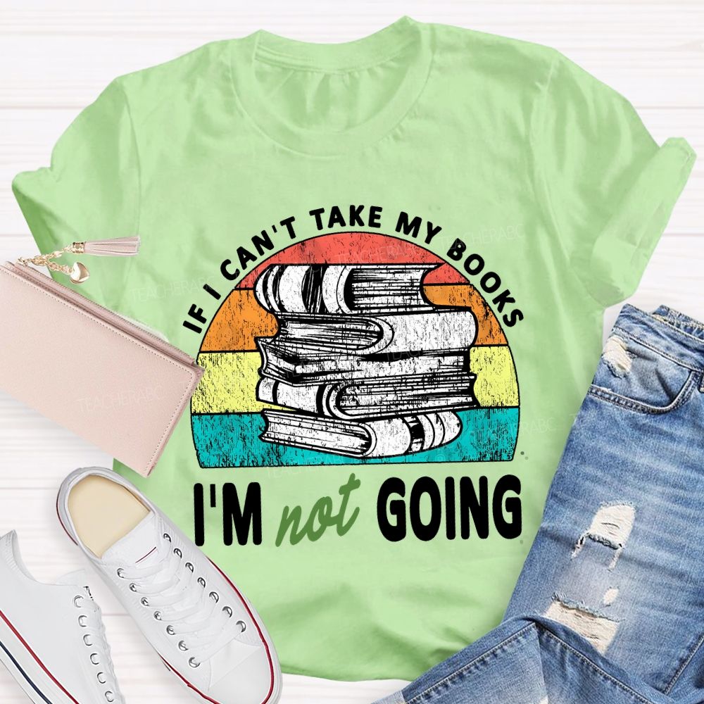 If I Can'T Take My Books I'M Not Going Teacher T-shirt