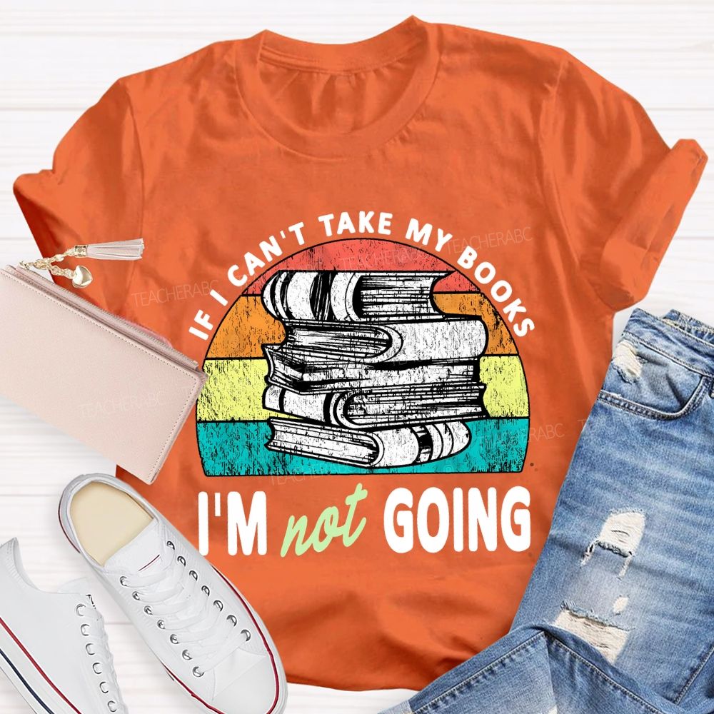 If I Can'T Take My Books I'M Not Going Teacher T-shirt