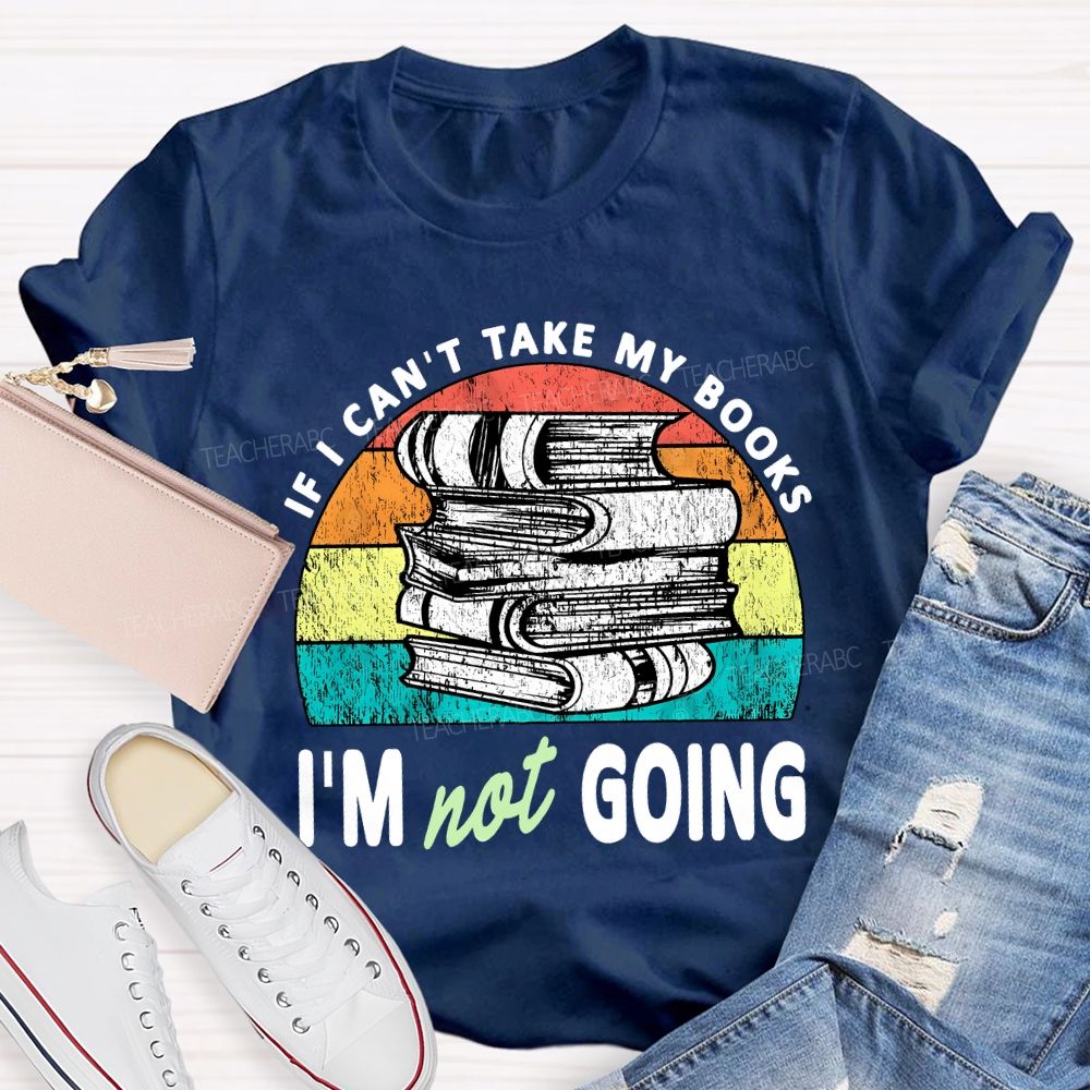 If I Can'T Take My Books I'M Not Going Teacher T-shirt