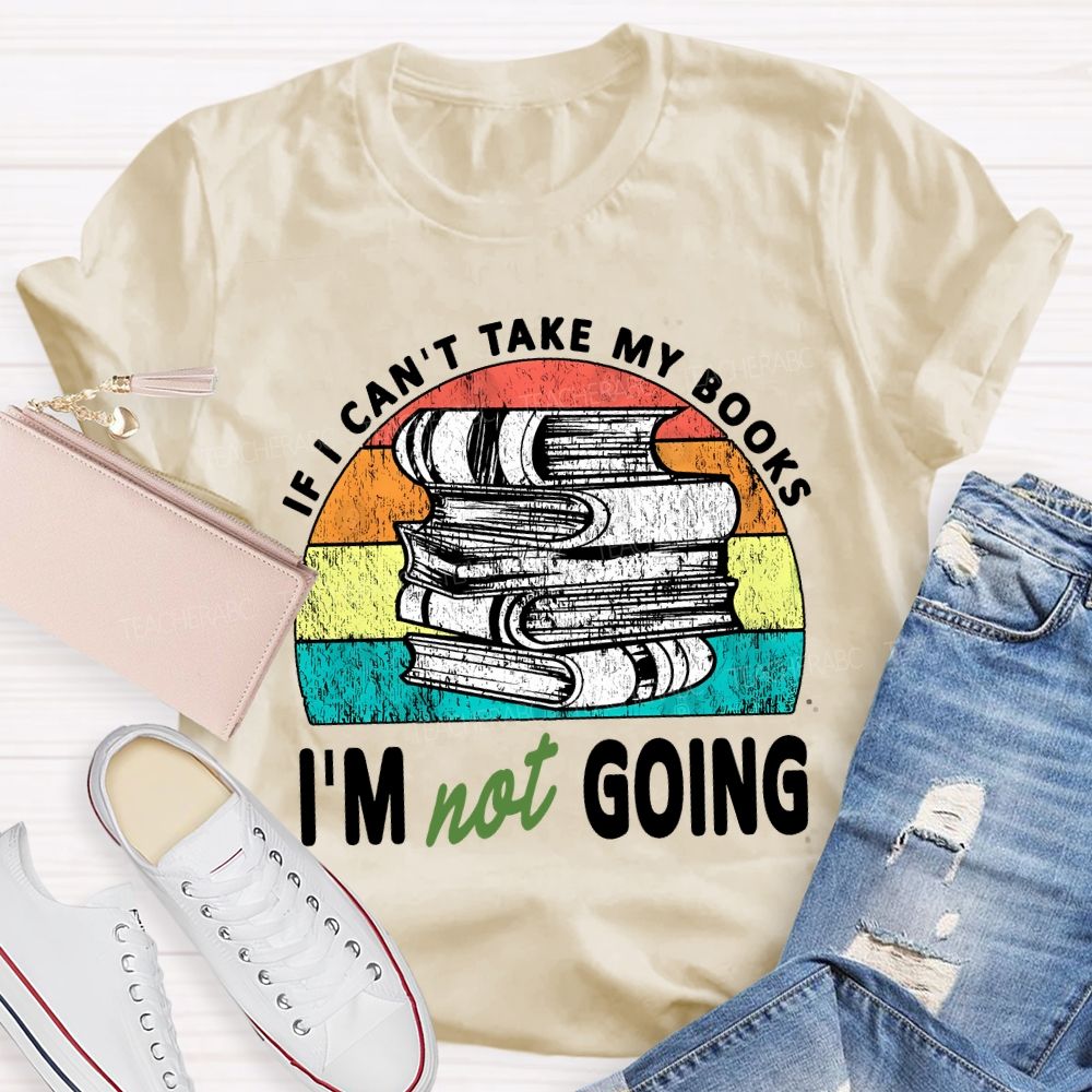 If I Can'T Take My Books I'M Not Going Teacher T-shirt