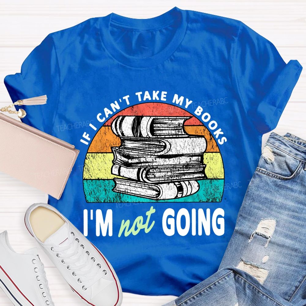 If I Can'T Take My Books I'M Not Going Teacher T-shirt