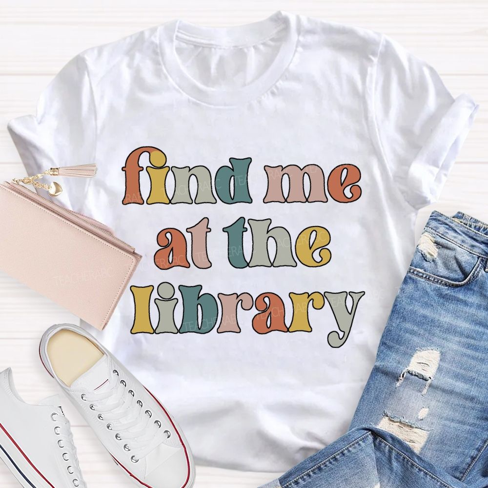 Find Me At The Library Teacher T-shirt