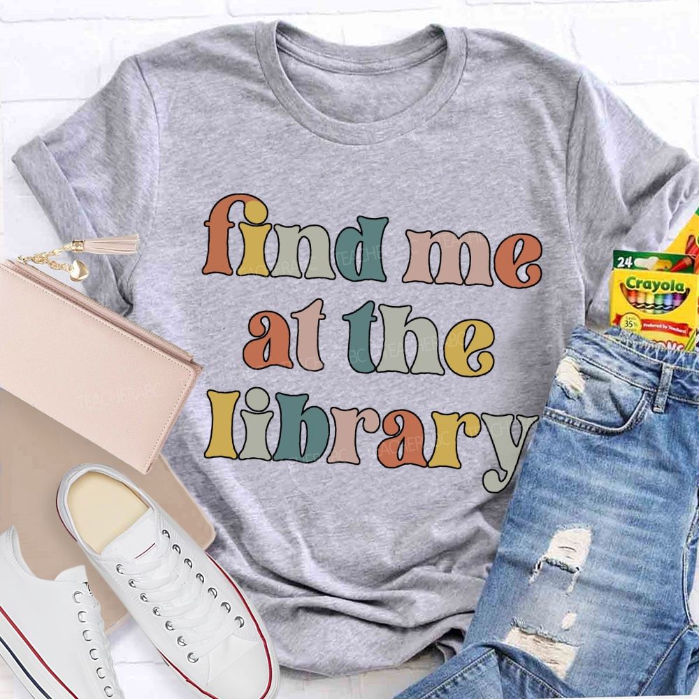 Find Me At The Library Teacher T-shirt