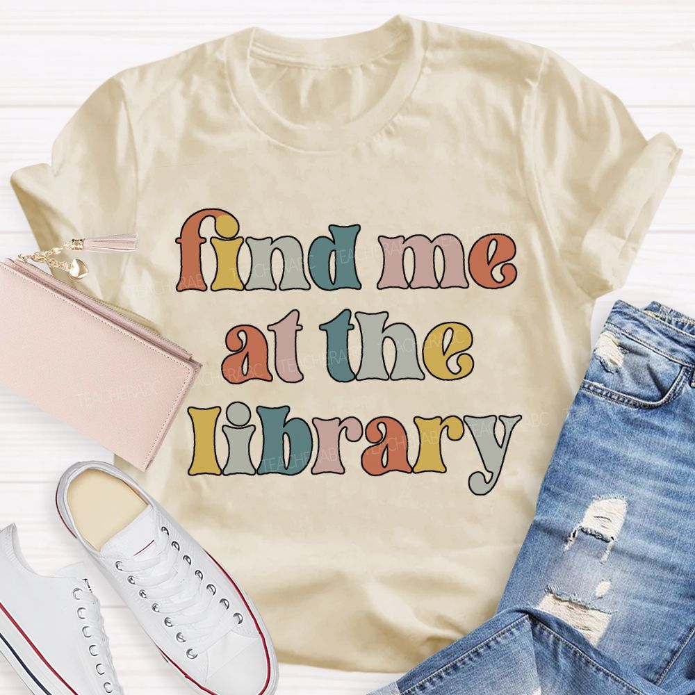 Find Me At The Library Teacher T-shirt