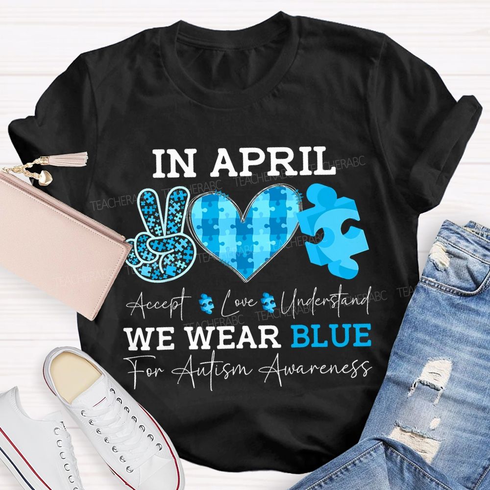 In April Accept Love Understand We Wear Blue For Autism Awareness T-shirt