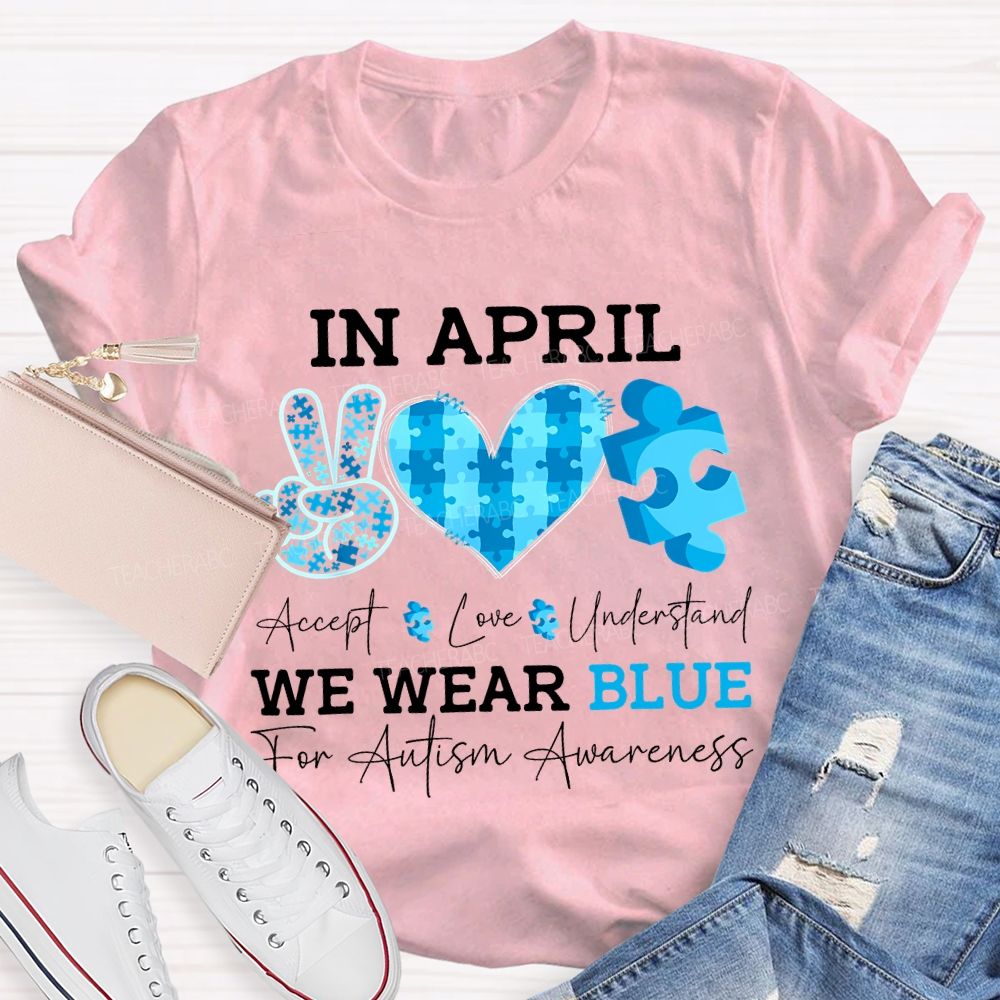 In April Accept Love Understand We Wear Blue For Autism Awareness T-shirt