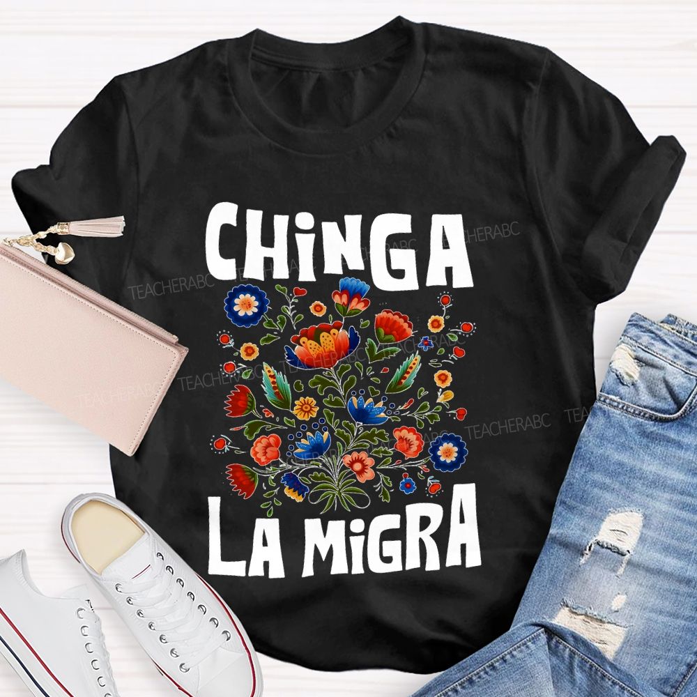 Chinga La Migra Flowers Teacher T-shirt