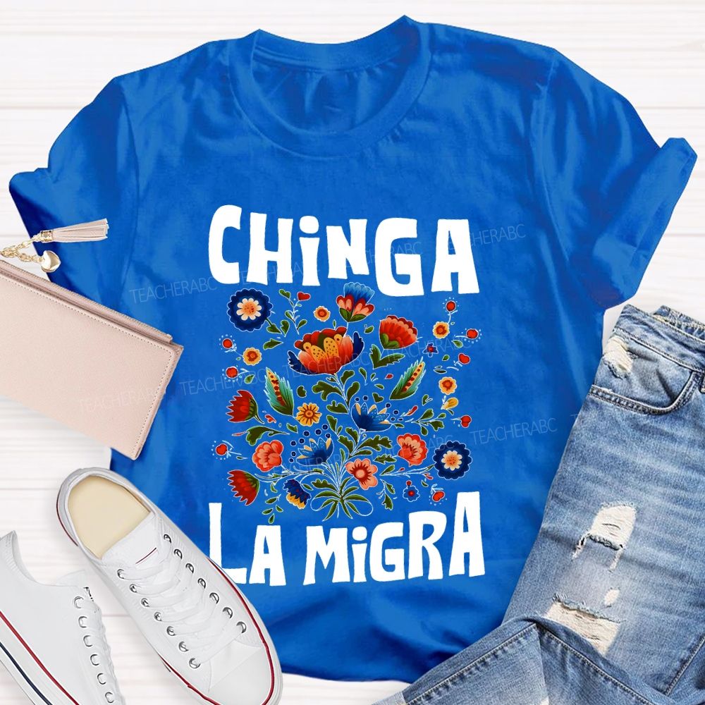 Chinga La Migra Flowers Teacher T-shirt