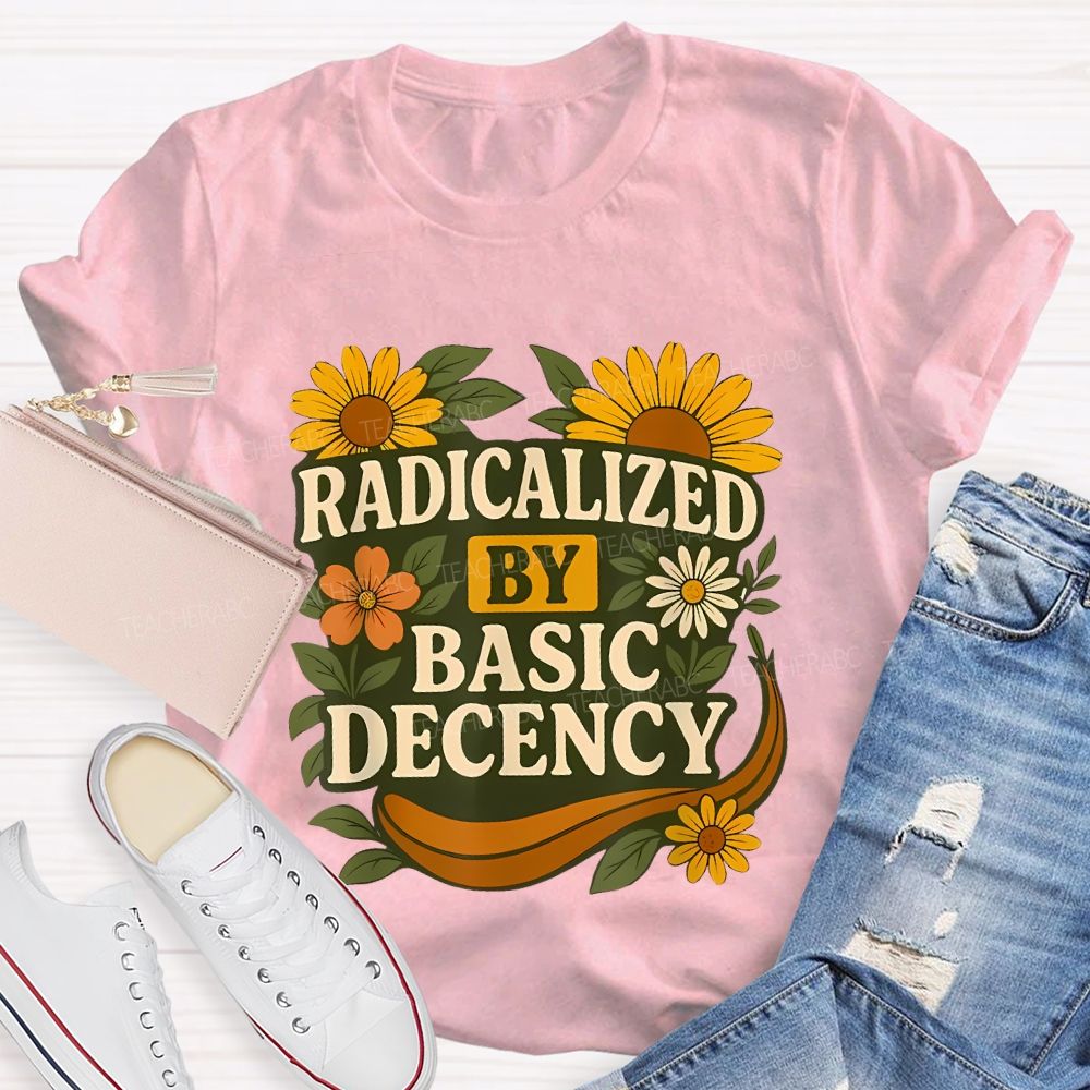 Radicalized By Basic Decency Flowers Graphics Letters  Teacher T-shirt