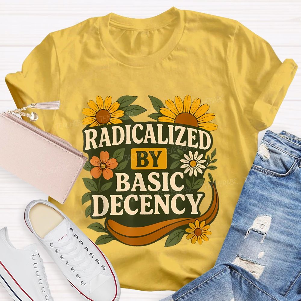 Radicalized By Basic Decency Flowers Graphics Letters  Teacher T-shirt