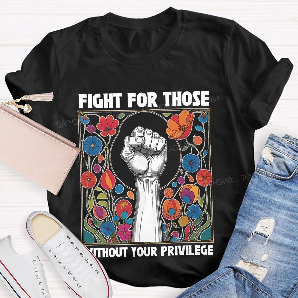 Fight For Those Without Your Privilege Flowers Graphics Box  Teacher T-shirt