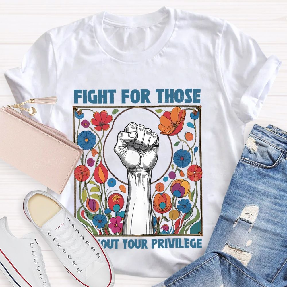 Fight For Those Without Your Privilege Flowers Graphics Box  Teacher T-shirt
