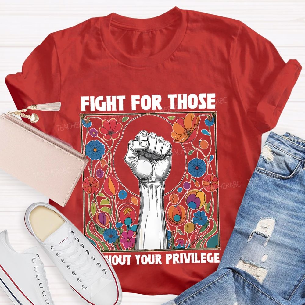 Fight For Those Without Your Privilege Flowers Graphics Box  Teacher T-shirt