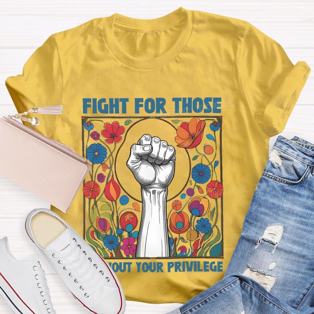 Fight For Those Without Your Privilege Flowers Graphics Box  Teacher T-shirt