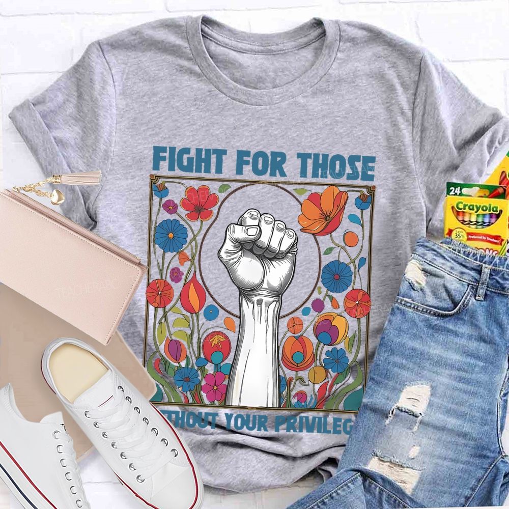 Fight For Those Without Your Privilege Flowers Graphics Box  Teacher T-shirt