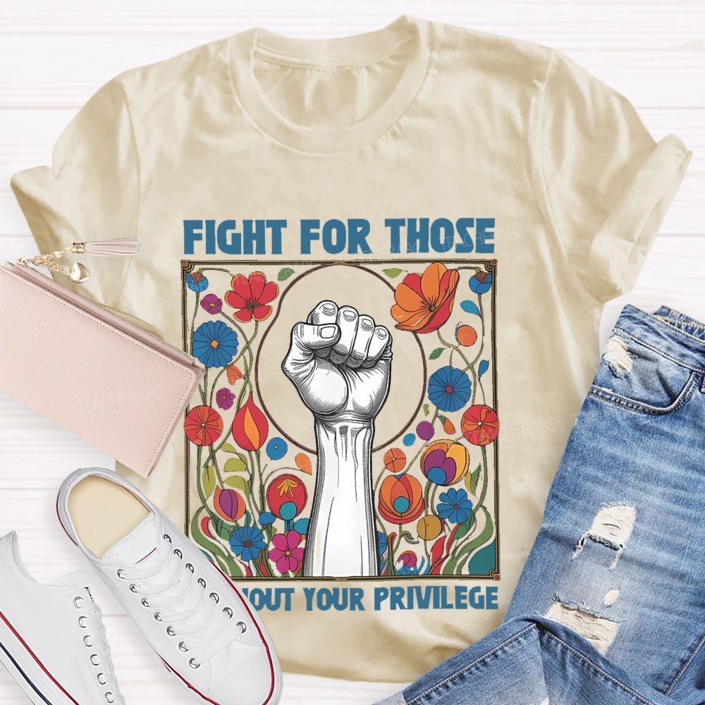 Fight For Those Without Your Privilege Flowers Graphics Box  Teacher T-shirt