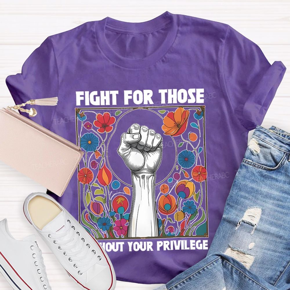 Fight For Those Without Your Privilege Flowers Graphics Box  Teacher T-shirt