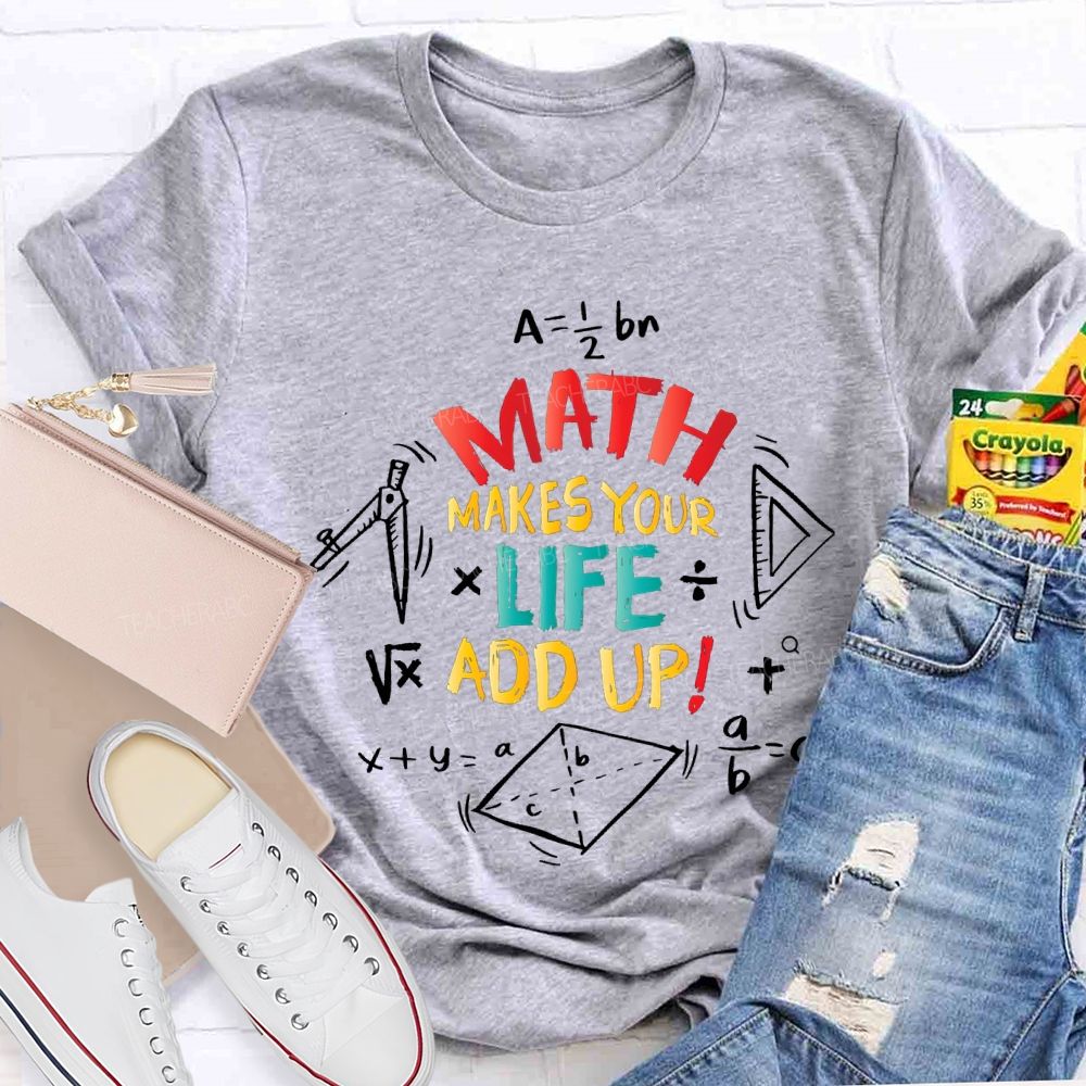 Math Makes Your Life Add Up Math Teacher T-shirt