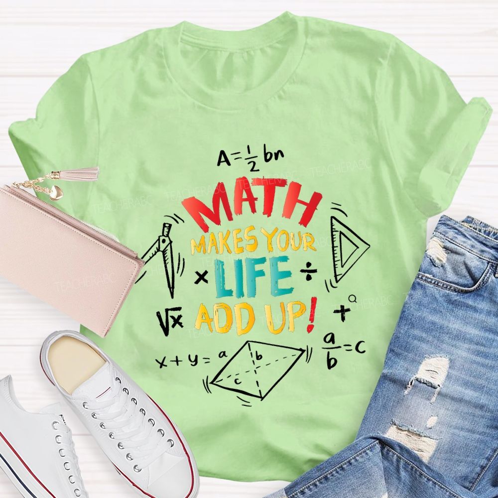 Math Makes Your Life Add Up Math Teacher T-shirt