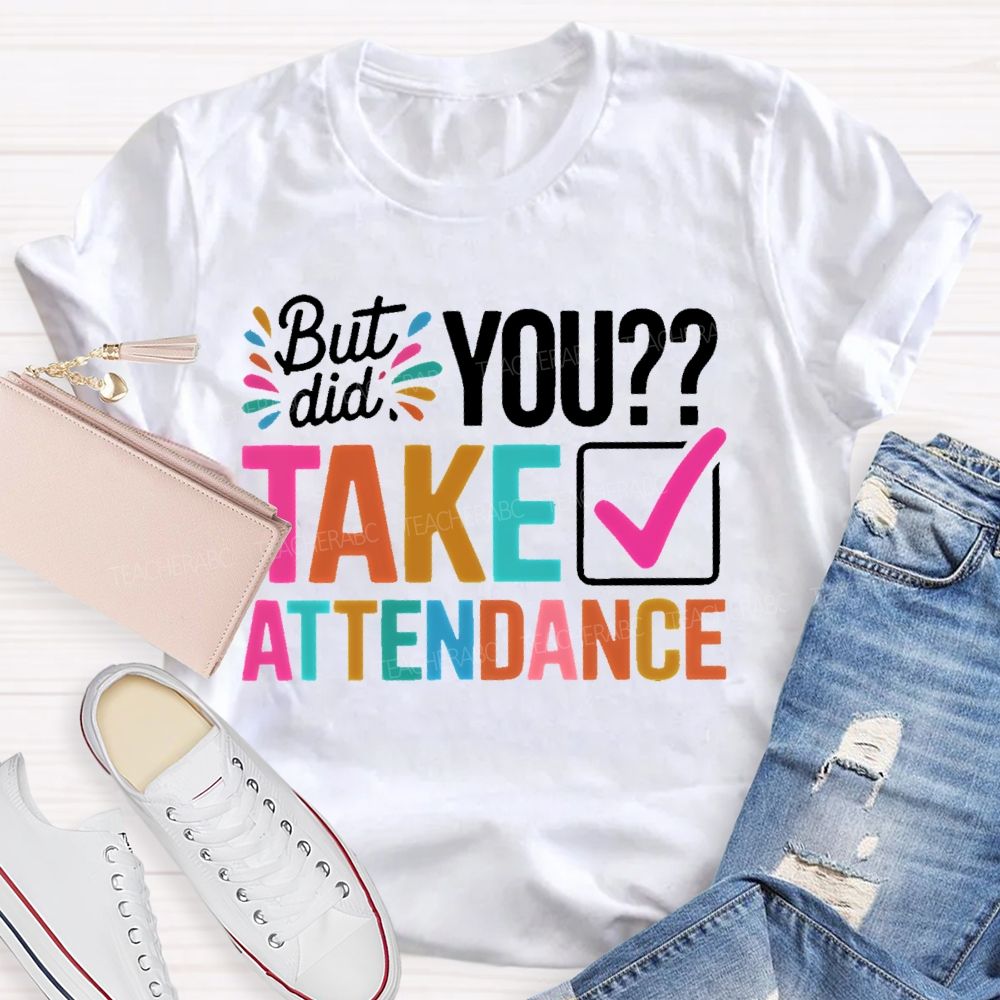 But Did You Take Attendance Colorful Letters  Teacher T-shirt