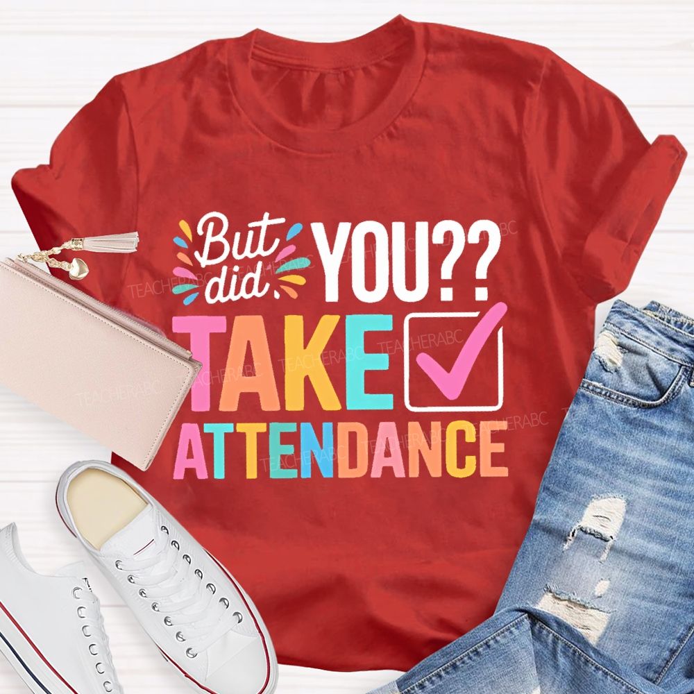 But Did You Take Attendance Colorful Letters  Teacher T-shirt