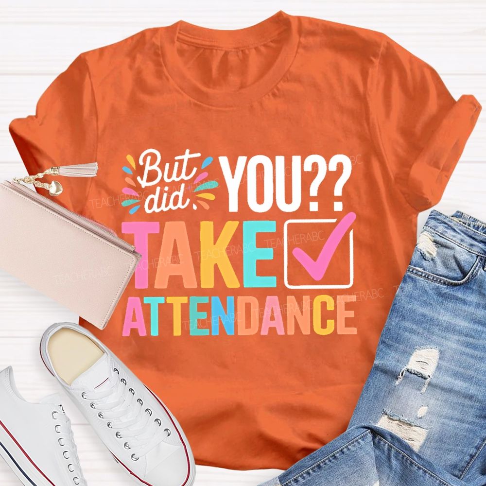 But Did You Take Attendance Colorful Letters  Teacher T-shirt