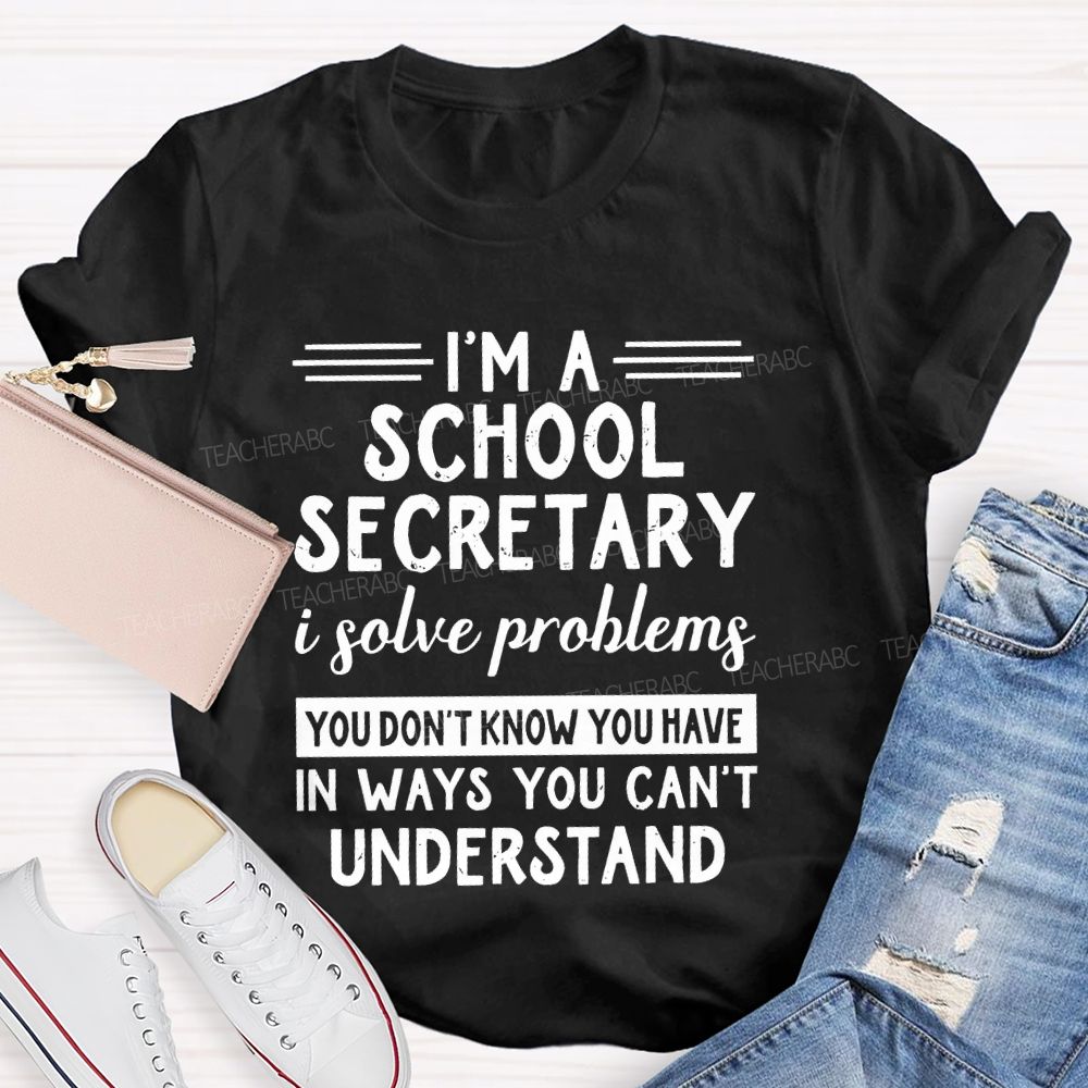 I'm A School Secretary I Solve Problems You Don't Know   Teacher T-shirt