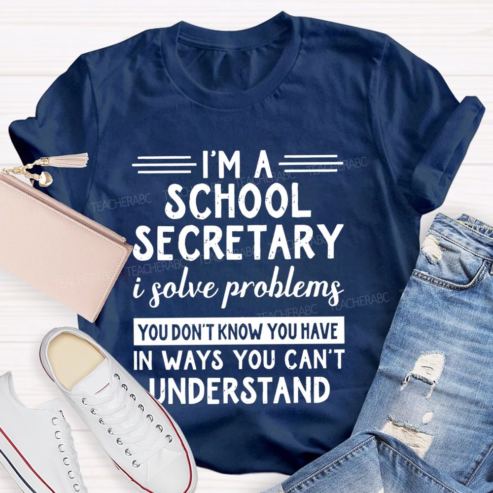 I'm A School Secretary I Solve Problems You Don't Know   Teacher T-shirt