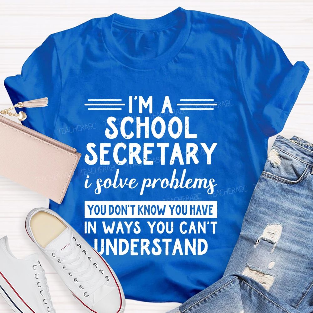 I'm A School Secretary I Solve Problems You Don't Know   Teacher T-shirt