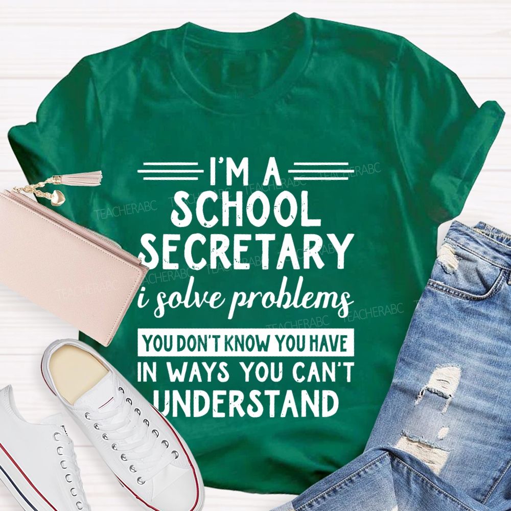 I'm A School Secretary I Solve Problems You Don't Know   Teacher T-shirt