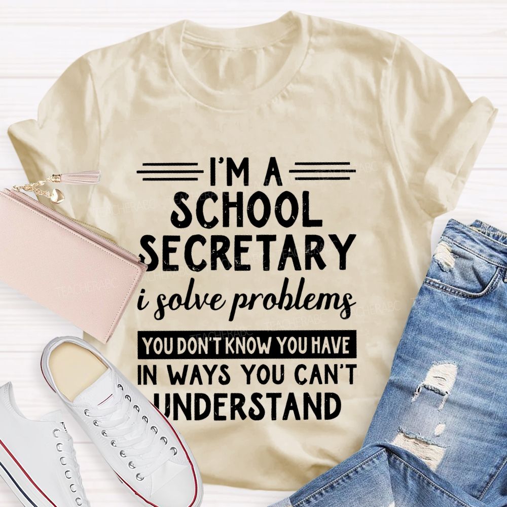 I'm A School Secretary I Solve Problems You Don't Know   Teacher T-shirt